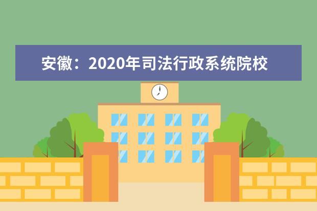 安徽：2020年司法行政系统院校报考须知