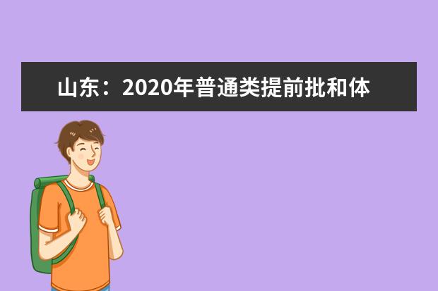 山东：2020年普通类提前批和体育类提前批志愿填报有关注意事项 