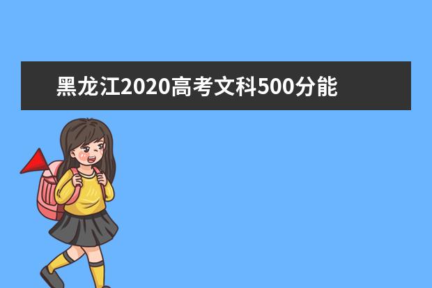 黑龙江2020高考文科500分能上的大学有哪些？