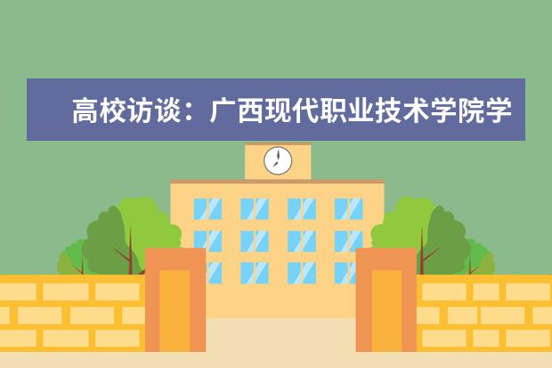 高校访谈：广西现代职业技术学院学生就业情况如何？