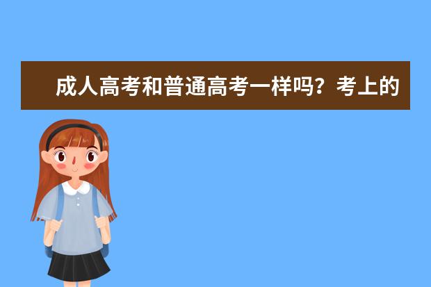 成人高考和普通高考一样吗？考上的大学有什么区别？