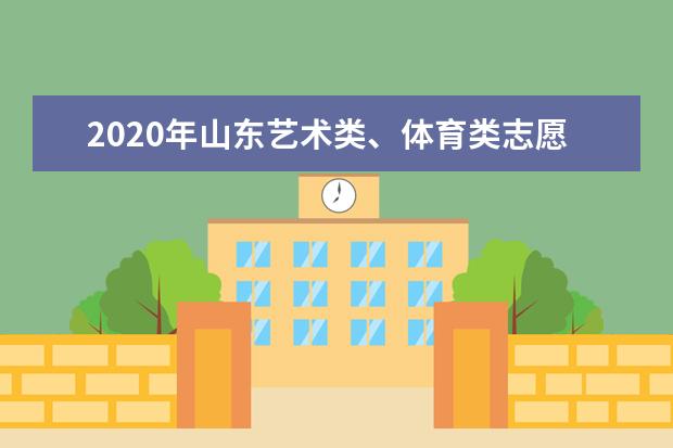 2020年山东艺术类、体育类志愿填报具体时间及注意事项