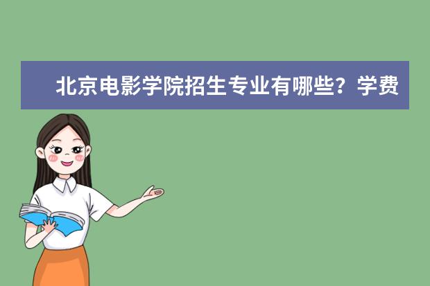 北京电影学院招生专业有哪些?学费是多少?