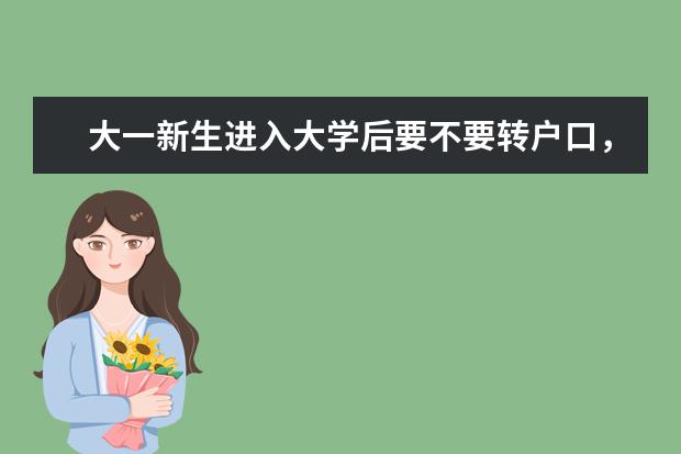 大一新生进入大学后要不要转户口，有什么用处呢？