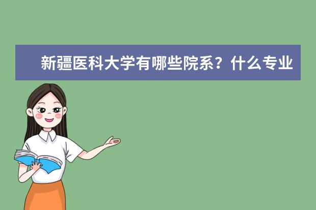 新疆医科大学有哪些院系？什么专业比较好？