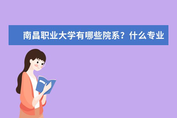 南昌职业大学有哪些院系？什么专业比较好？