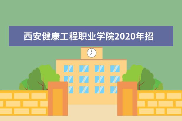 西安健康工程职业学院2020年招生章程