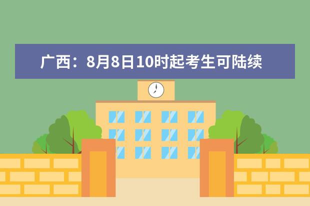 广西：8月8日10时起考生可陆续查询我区2020年普通高校招生投档、录取信息