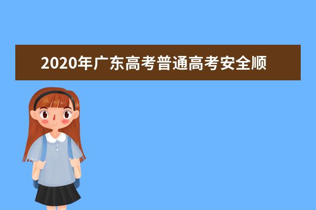 2020年广东高考普通高考安全顺利结束 高考成绩预计25日左右公布