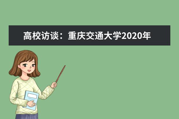 高校访谈：重庆交通大学2020年考生录取政策有哪些变化？