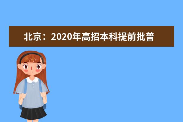 北京：2020年高招本科提前批普通类A段录取志愿征集工作将于10日8时开始