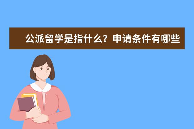 公派留学是指什么？申请条件有哪些？