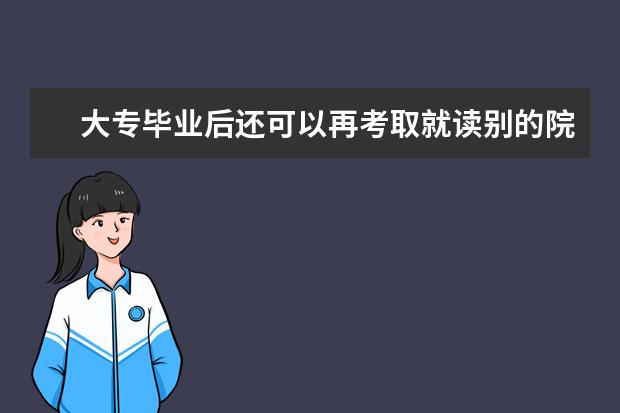 大专毕业后还可以再考取就读别的院校吗？