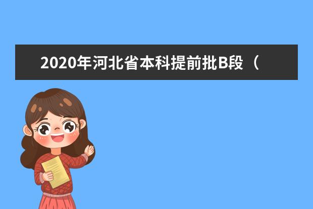 2020年河北省本科提前批B段（国家专项计划）文史一志愿平行投档最低分