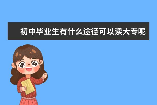 初中毕业生有什么途径可以读大专呢？