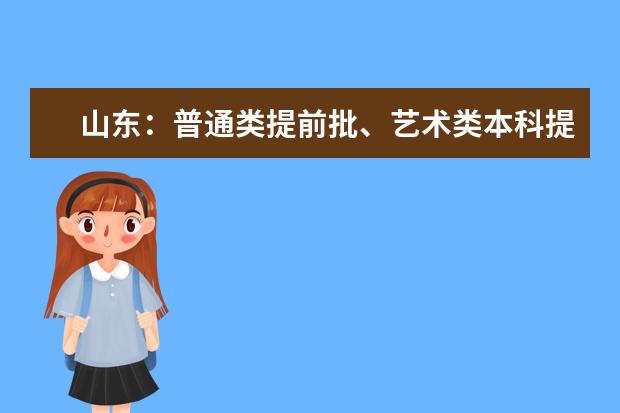 山东：普通类提前批、艺术类本科提前批、体育类提前批和春季高考拔尖人才第2次志愿填报注意事项