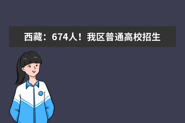 西藏：674人！我区普通高校招生提前单独录取重点本科批次录取顺利结束