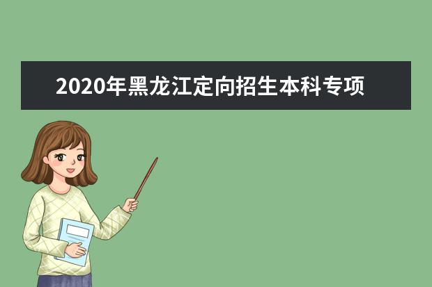 2020年黑龙江定向招生本科专项计划院校录取最低分