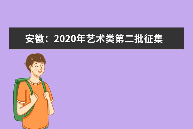 安徽：2020年艺术类第二批征集志愿缺额计划