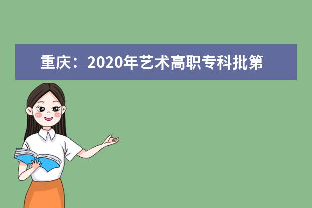 重庆：2020年艺术高职专科批第1次征集(公告10号)