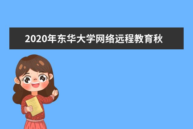 2020年东华大学网络远程教育秋季招生简章