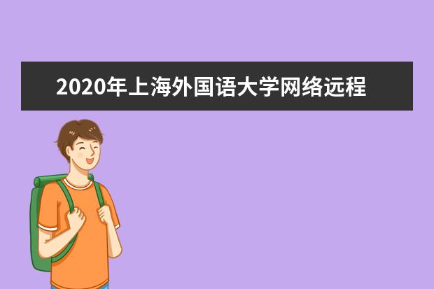 2020年上海外国语大学网络远程教育秋季招生简章（高起本）