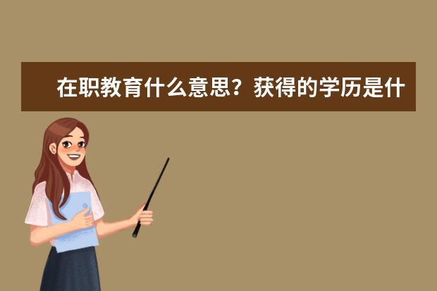 在职教育什么意思？获得的学历是什么？