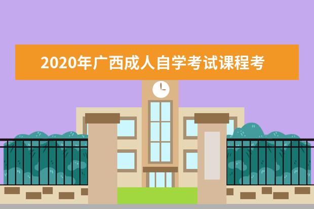 2020年广西成人自学考试课程考试时间安排表（二）