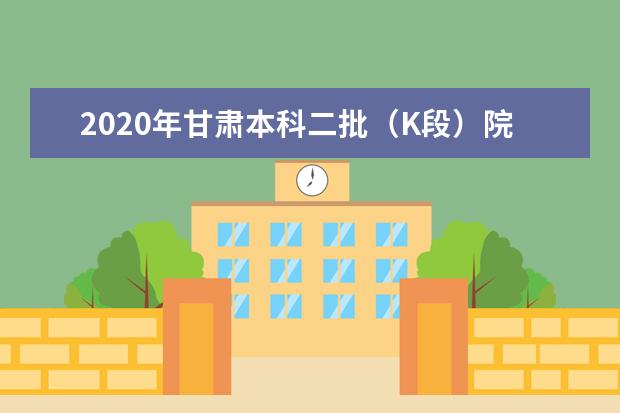 2020年甘肃本科二批（K段）院校投档最低分（文史）