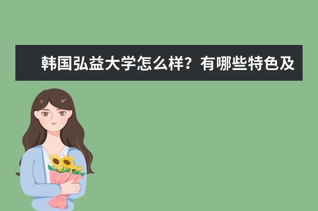 韩国弘益大学怎么样？有哪些特色及优势？