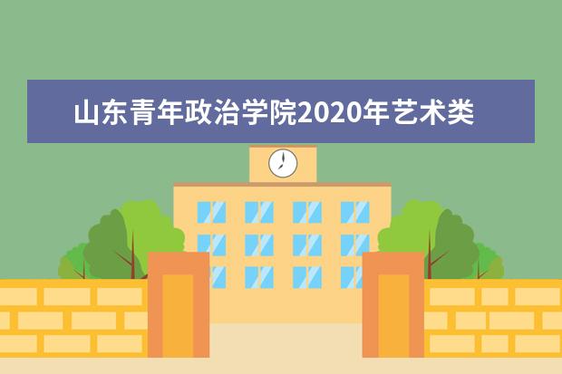 山东青年政治学院2020年艺术类本科专业录取分数线