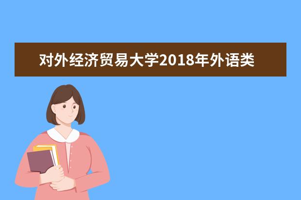 对外经济贸易大学2018年外语类保送生招生专业和招生计划