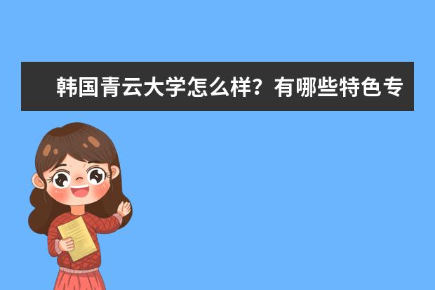 韩国青云大学怎么样？有哪些特色专业