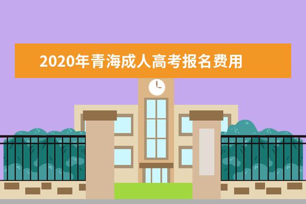 2020年青海成人高考报名费用