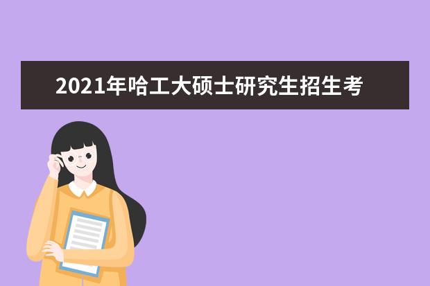 2021年哈工大硕士研究生招生考试报考须知