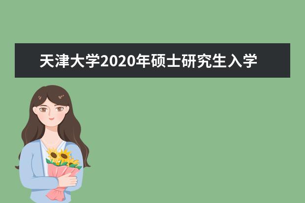 天津大学2020年硕士研究生入学考试初试进入复试基本分数要求（含非全日制）