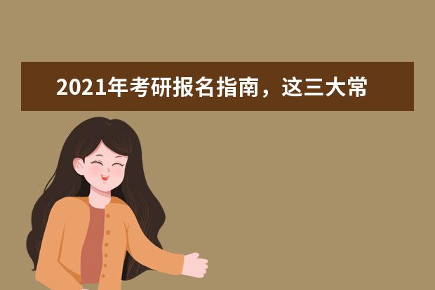 2021年考研报名指南，这三大常见问题你知道吗？