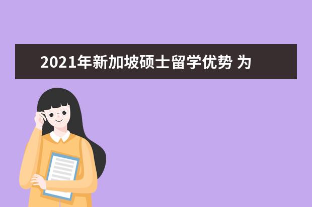 2021年新加坡硕士留学优势 为什么选择新加坡留学