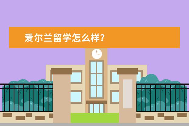 爱尔兰留学怎么样？