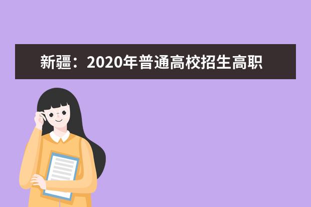 新疆：2020年普通高校招生高职（专科）提前批次、三校高职批次投档录取工作9月13日至19日进行