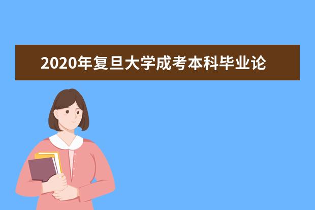 2020年复旦大学成考本科毕业论文指导时间及地点