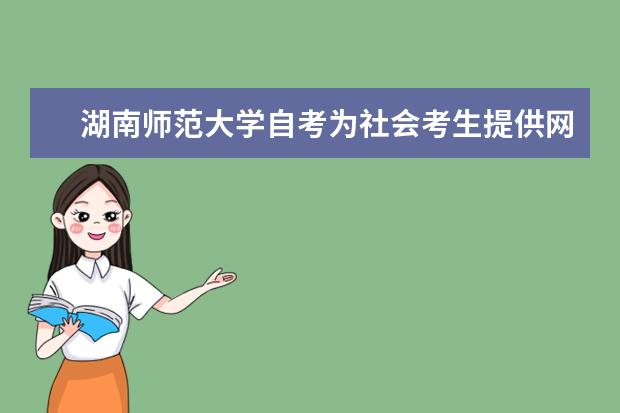 湖南师范大学自考为社会考生提供网络助学相关通知