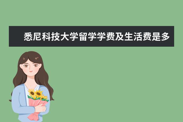 悉尼科技大学留学学费及生活费是多少？