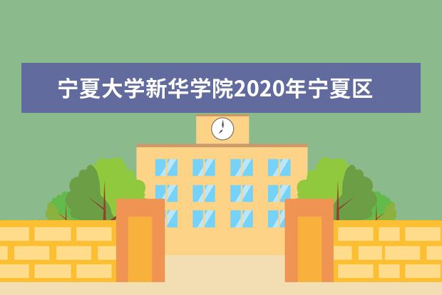 <a target="_blank" href="/xuexiao6718/" title="宁夏大学新华学院">宁夏大学新华学院</a>2020年宁夏区内艺术类专业招生计划