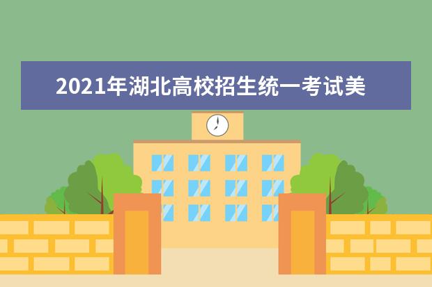 2021年湖北高校招生统一考试美术类考试大纲