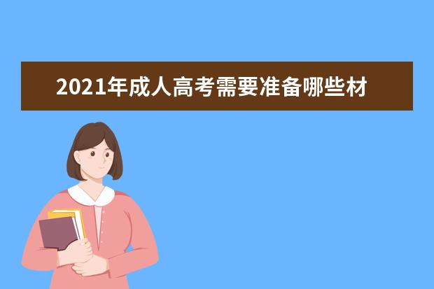 2021年成人高考需要准备哪些材料？