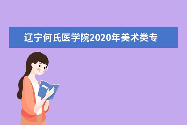 辽宁何氏医学院2020年美术类专业招生计划