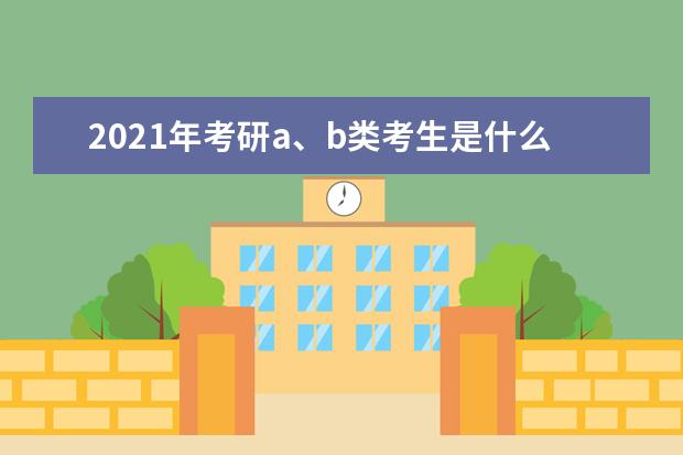 2021年考研a、b类考生是什么意思？