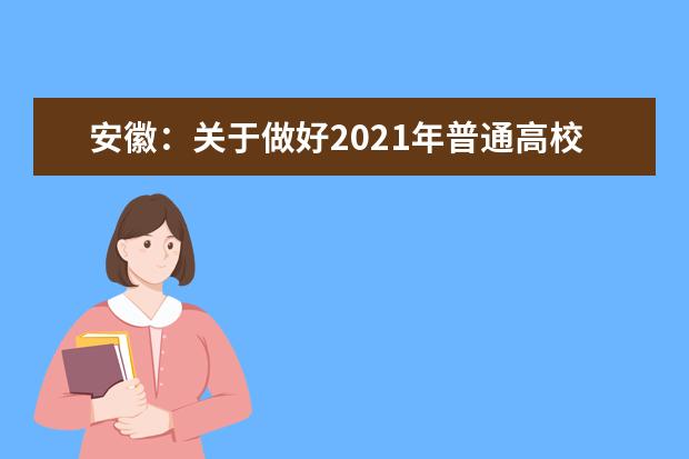 安徽：关于做好2021年普通高校招生考试报名工作的通知