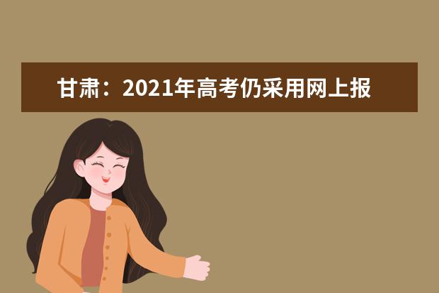 甘肃：2021年高考仍采用网上报名，报名时间为11月1日至11月9日